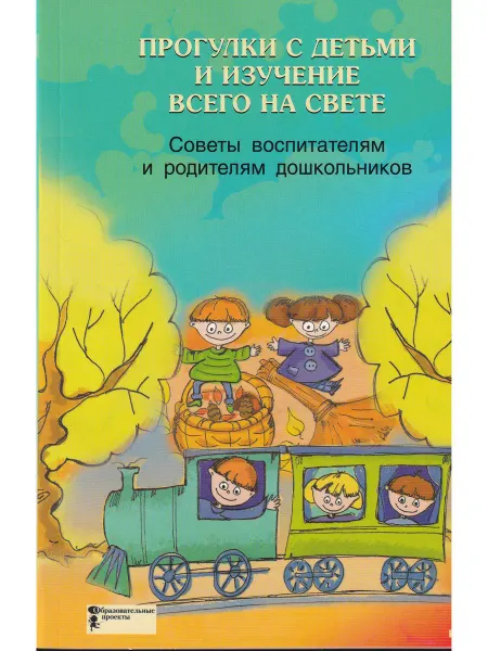 Без издательства Прогулки с детьми и изучение всего на свете. Советы воспитат