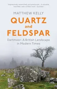 Quartz and Feldspar. Dartmoor - A British Landscape in Modern Times / Книга на Английском | Kelly Matthew