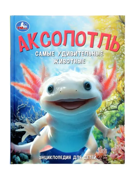Yamle Аксолотль. Удивительные животные энциклопедия