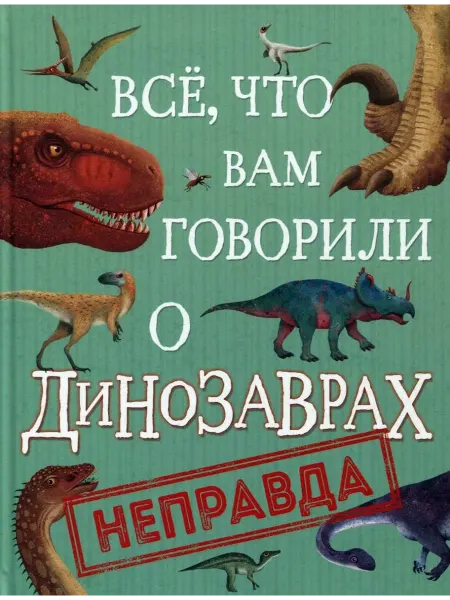 РОСМЭН Все, что вам говорили о динозаврах, - неправда!
