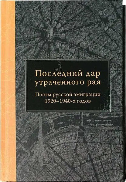 Последний дар утраченного рая. Поэты русской эмиграции 1920 1940-х годов. Никея, Москва