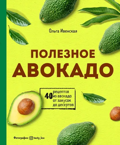 Полезное авокадо. 40 рецептов из авокадо от закусок до десертов | Ивенская Ольга Семеновна
