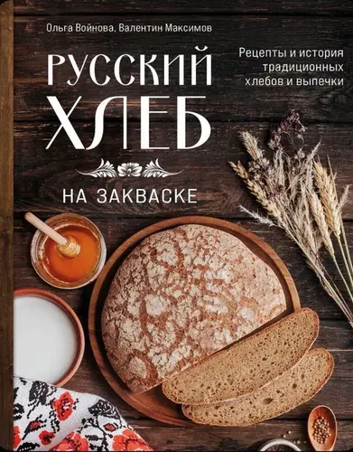 Русский хлеб на закваске . Рецепты и история традиционных хлебов и выпечки | Войнова Ольга Александровна, Максимов Валентин