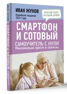 Смартфон и сотовый. Самоучитель с нуля. Максимально просто и понятно. Новейшее издание 2024 года | Жуков Иван