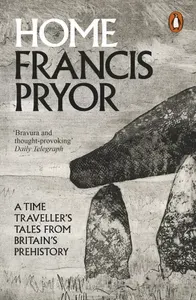 Home. A Time Travellers Tales from Britains Prehistory / Книга на Английском | Pryor Francis