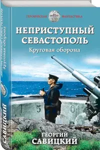 Неприступный Севастополь. Круговая оборона | Савицкий Георгий Валериевич