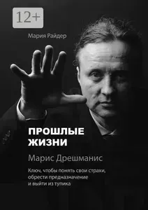 Прошлые жизни. Марис Дрешманис. Ключ, чтобы понять свои страхи, обрести предназначение и выйти из тупика | Райдер Мария