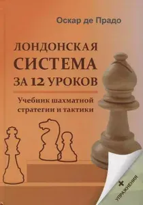 Лондонская система за 12 уроков. Учебник шахматной стратегии и тактики + упражнения | Де Прадо Оскар
