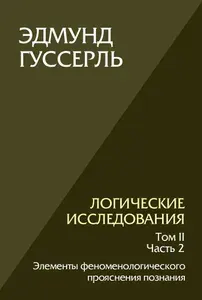 Логические исследования. Том 2, часть 2 Элементы феноменологического прояснения познания | Гуссерль Эдмунд