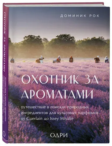 Охотник за ароматами. Путешествие в поисках природных ингредиентов для культовых парфюмов от Guerlain до Issey Miyake | Рок Доминик