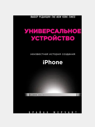 Универсальное устройство | Брайан Мерчант | Как создавался iPhone и менялся мир технологий