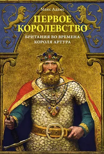 Первое королевство: Британия во времена короля Артура | Адамс Макс