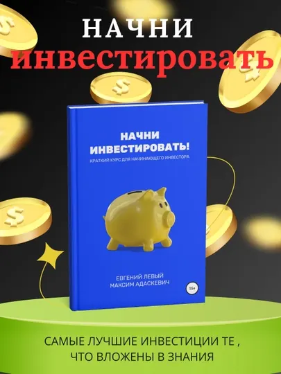 Начни инвестировать! Краткий курс для начинающего инвестора Евгений Левый Максим Адаскевич