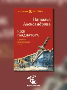 Нож гладиатора: роман | Александрова Наталья Николаевна