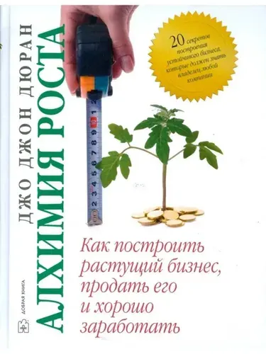 Алхимия роста. Как построить растущий бизнес, продать его