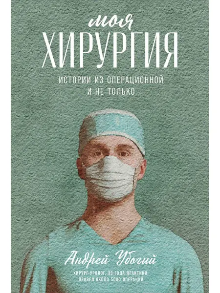 Моя хирургия Истории из операционной и… книга Андрей Убогий