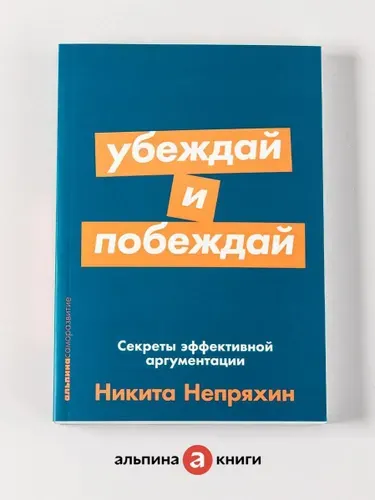 Убеждай и побеждай: Секреты эффективной аргументации. Саморазвитие/Психология убеждения | Непряхин Никита Юрьевич