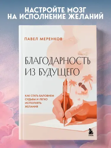 Благодарность из будущего. Как стать баловнем судьбы и легко исполнять желания