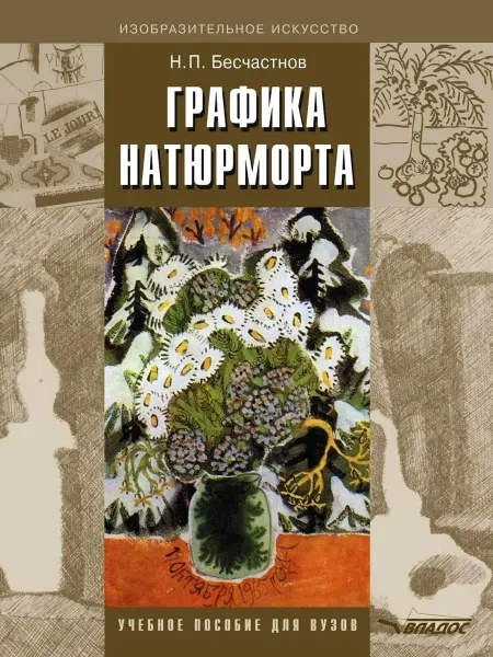 Издательство ВЛАдос Графика натюрморта. Учебник для вузов. Бесчастнов Н.П