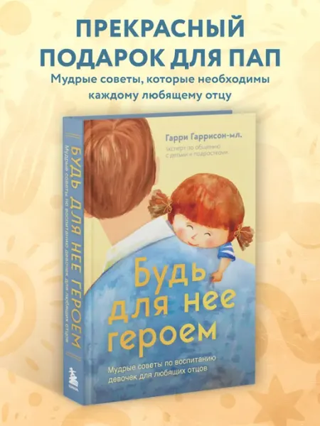 Эксмо Будь для нее героем. Мудрые советы по воспитанию девочек для