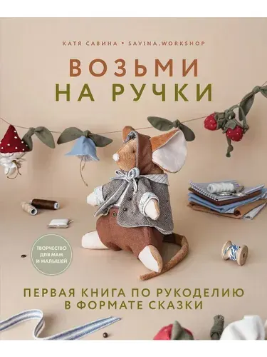 Возьми на ручки. Первая книга по рукоделию в формате сказки