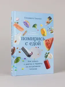 Помирись с едой: Как забыть о диетах и перейти на интуитивное питание | Гильман Елизавета