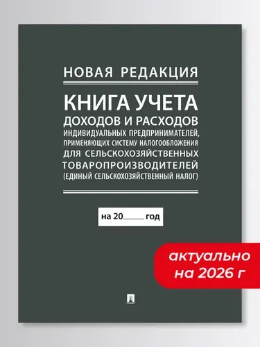 Книга учета доходов и расходов индивидуальных предпринимателей, применяющих систему налогообложения для сельскохозяйственных товаропроизводителей (единый сельскохозяйственный налог). (новая редакция)