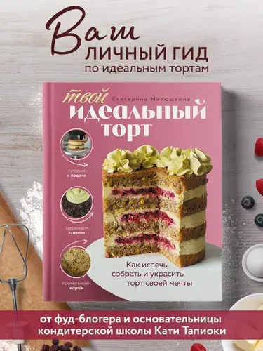 Твой идеальный торт. Как испечь, собрать и украсить торт своей мечты