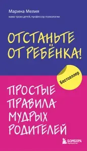 Эксмо Мелия Марина Отстаньте от ребенка! Простые правила мудрых ро