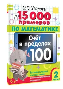 15 000 примеров по математике. Счет в пределах 100. 2 класс. Все способы вычислений и все виды заданий для автоматизированного навыка счета. | Узорова Ольга Васильевна