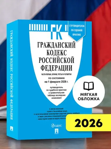 Гражданский кодекс РФ (ГК РФ).Части 1, 2, 3 и 4 по сост. на 1.02.2026 с таблицей изменений и с путеводителем по судебной практике.