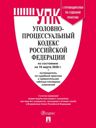 Уголовно-процессуальный кодекс РФ (УПК РФ) по сост. на 19.03.2026 с таблицей изменений и с путеводителем по судебной практике.