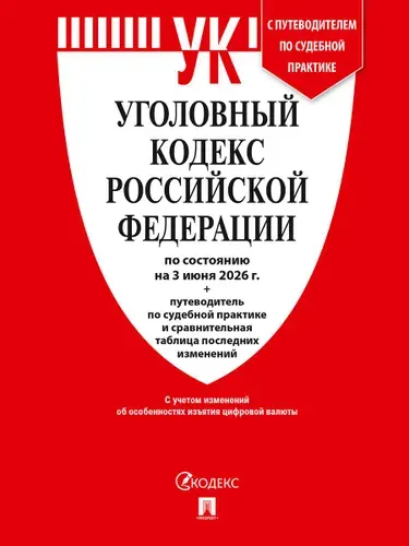 Уголовный кодекс РФ (УК РФ) по сост. на 3.06.2026 + путеводитель по судебной практике и сравнительная таблица последних изменений.