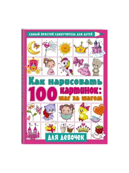 Издательство АСТ Как нарисовать 100 картинок для девочек