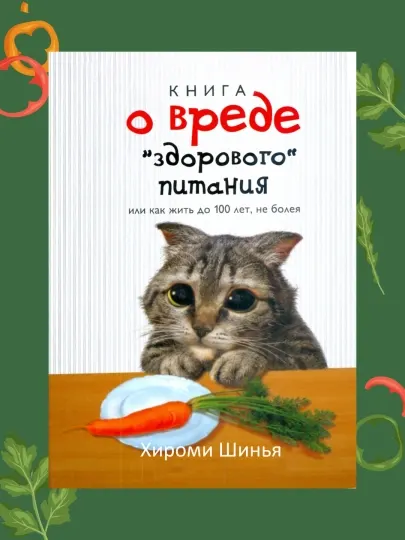 Книга о вреде "здорового питания", или как жить до 100 лет, не болея: Хироми Шинья