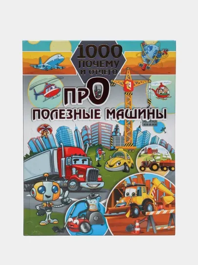 1000 почему и отчего. Про полезные машины — познавательная книга для детей | Елена О Хомич