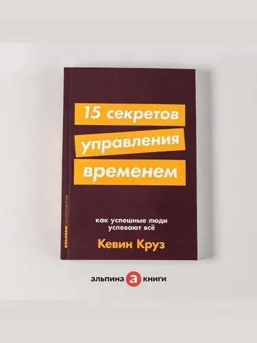 15 секретов управления временем. Как успешные люди успевают всё. Тайм менеджмент/Саморазвитие | Круз Кевин