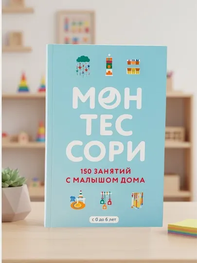 Монтессори, 150 занятий с малышом дома