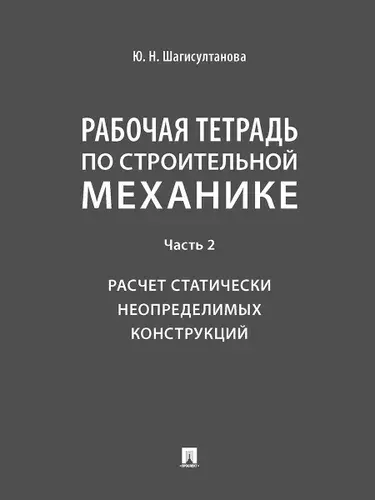 Рабочая тетрадь по строительной механике. Часть 2. Расчет статически неопределимых конструкций. | Шагисултанова Юлия Николаевна