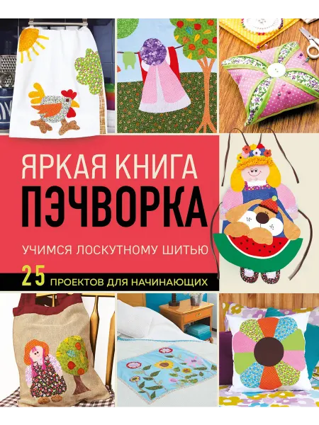 24 Наш Книжный Дом Яркая книга пэчворка. Учимся лоскутному шитью. 25 проектов
