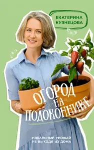 Книга АСТ Огород на подоконнике. Идеальный урожай не выходя из дома. 2023 год, Е. А. Кузнецова