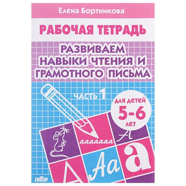 Рабочая тетрадь для детей 5-6 лет Развиваем навыки чтения и грамотного письма , часть 1, Бортникова Е.