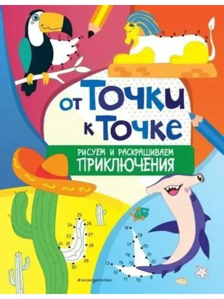 Эксмодетство От точки к точке. Рисуем и раскрашиваем приключения