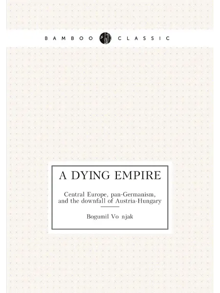 ARCHIVE PUBLICA A dying empire. Central Europe, pan-Germanism, and t