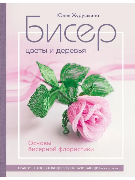 Эксмо Бисер. Цветы и деревья. Основы бисерно… книга Юлия Журушкина