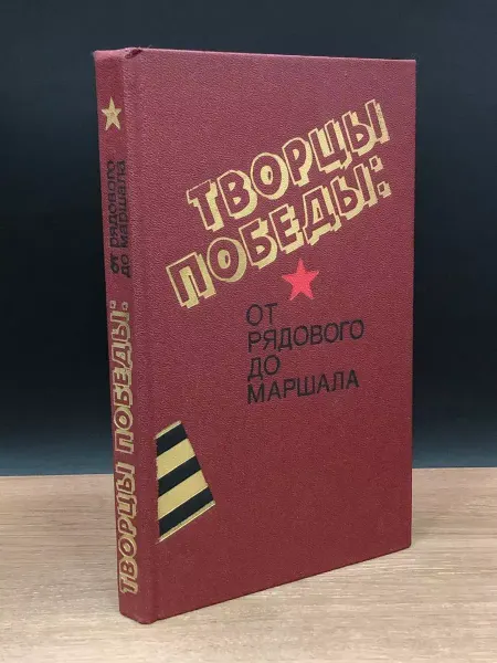 Советская Россия Творцы Победы. От рядового до маршала