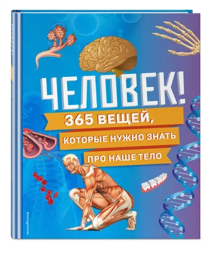 Эксмо Человек! 365 вещей, которые нужно знать про наше тело