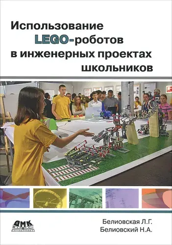 Использование LEGO-роботов в инженерных проектах школьников. Отраслевой подход. Учебное пособие | Белиовская Лидия Георгиевна, Белиовский Николай Александрович