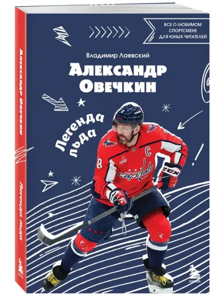 Эксмо Александр Овечкин. Легенда льда. Все о любимом спортсмене