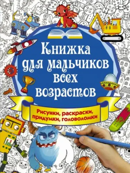 АСТ Книжка для мальчиков всех возрастов. Рисунки, раскраски